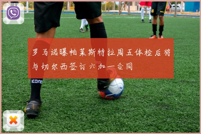 罗马诺曝帕莱斯特拉周五体检后将与切尔西签订六加一合同