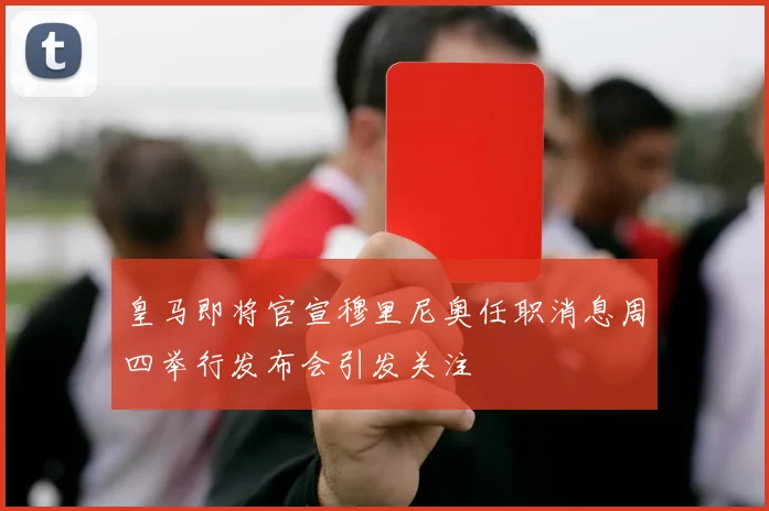 皇马即将官宣穆里尼奥任职消息周四举行发布会引发关注